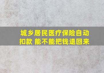 城乡居民医疗保险自动扣款 能不能把钱退回来